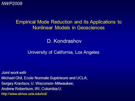 Empirical Mode Reduction and its Applications to Nonlinear Models in Geosciences D. Kondrashov University of California, Los Angeles Joint work with Michael.