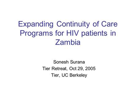 Expanding Continuity of Care Programs for HIV patients in Zambia Sonesh Surana Tier Retreat, Oct 29, 2005 Tier, UC Berkeley.