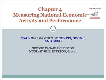 MACROECONOMICS BY CURTIS, IRVINE, AND BEGG SECOND CANADIAN EDITION MCGRAW-HILL RYERSON, © 2010 Chapter 4 Measuring National Economic Activity and Performance.