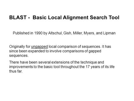 BLAST - Basic Local Alignment Search Tool Published in 1990 by Altschul, Gish, Miller, Myers, and Lipman Originally for ungapped local comparison of sequences.