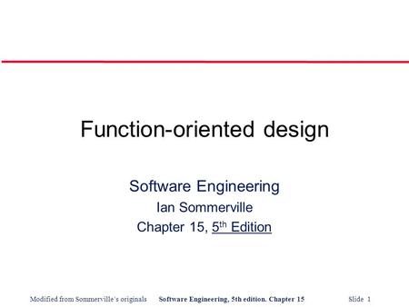 Modified from Sommerville’s originalsSoftware Engineering, 5th edition. Chapter 15 Slide 1 Function-oriented design Software Engineering Ian Sommerville.