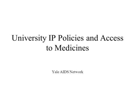 University IP Policies and Access to Medicines Yale AIDS Network.