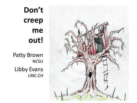 Don’t creep me out! Patty Brown NCSU Libby Evans UNC-CH.