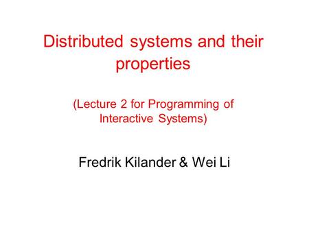 Distributed systems and their properties (Lecture 2 for Programming of Interactive Systems) Fredrik Kilander & Wei Li.