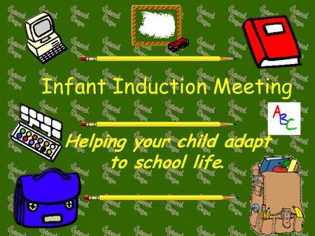 Infant Induction Meeting Helping your child adapt to school life.