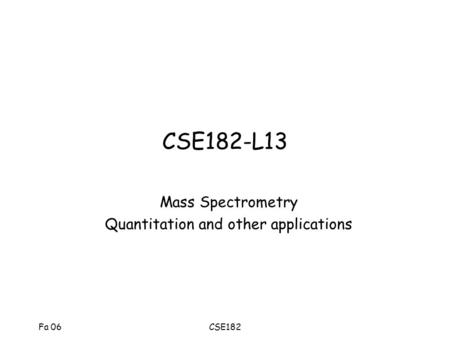 Fa 06CSE182 CSE182-L13 Mass Spectrometry Quantitation and other applications.