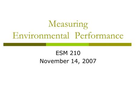 Measuring Environmental Performance ESM 210 November 14, 2007.