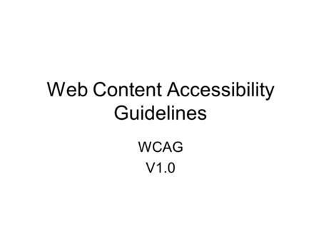 Web Content Accessibility Guidelines WCAG V1.0. Web Accessibility Guidelines W3c.org Web Content Accessibility Guidelines 1.0 W3C Recommendation 5-May-1999.