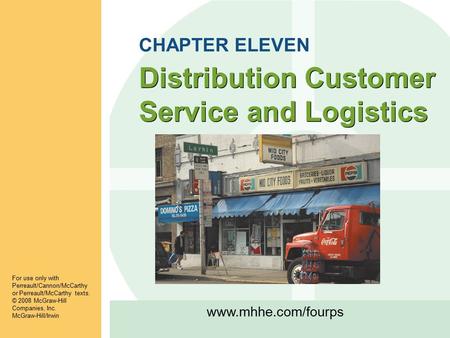 Www.mhhe.com/fourps Distribution Customer Service and Logistics For use only with Perreault/Cannon/McCarthy or Perreault/McCarthy texts. © 2008 McGraw-Hill.