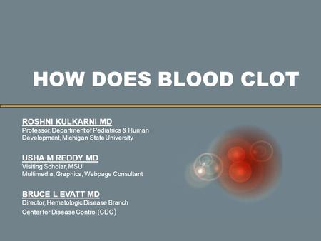 HOW DOES BLOOD CLOT ROSHNI KULKARNI MD Professor, Department of Pediatrics & Human Development, Michigan State University USHA M REDDY MD Visiting Scholar,