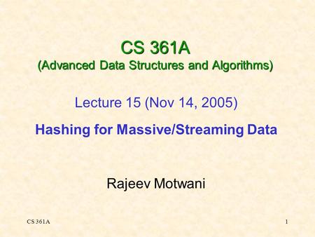 CS 361A1 CS 361A (Advanced Data Structures and Algorithms) Lecture 15 (Nov 14, 2005) Hashing for Massive/Streaming Data Rajeev Motwani.