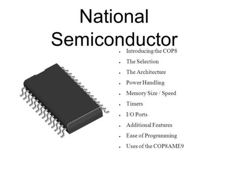 National Semiconductor ● Introducing the COP8 ● The Selection ● The Architecture ● Power Handling ● Memory Size / Speed ● Timers ● I/O Ports ● Additional.