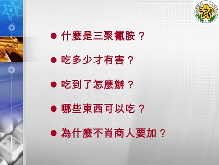 什麼是三聚氰胺 ? 吃多少才有害 ? 吃到了怎麼辦 ? 哪些東西可以吃 ? 為什麼不肖商人要加 ?.