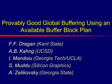 F.F. Dragan (Kent State) A.B. Kahng (UCSD) I. Mandoiu (Georgia Tech/UCLA) S. Muddu (Silicon Graphics) A. Zelikovsky (Georgia State) Provably Good Global.