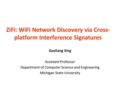 ZiFi: WiFi Network Discovery via Cross- platform Interference Signatures Guoliang Xing Assistant Professor Department of Computer Science and Engineering.