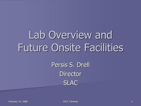 February 19, 2008 FACET Review 1 Lab Overview and Future Onsite Facilities Persis S. Drell DirectorSLAC.