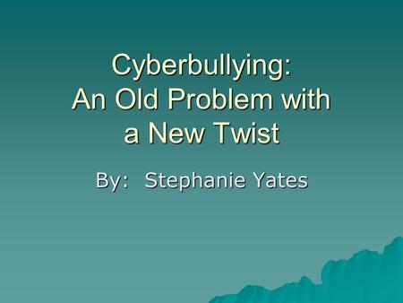 Cyberbullying: An Old Problem with a New Twist By: Stephanie Yates.