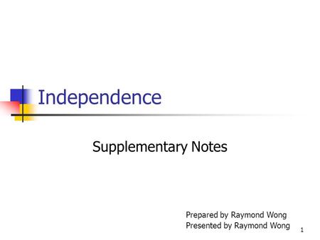 1 Independence Supplementary Notes Prepared by Raymond Wong Presented by Raymond Wong.