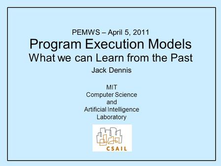 PEMWS – April 5, 2011 Program Execution Models What we can Learn from the Past Jack Dennis MIT Computer Science and Artificial Intelligence Laboratory.