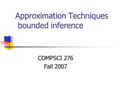 Approximation Techniques bounded inference COMPSCI 276 Fall 2007.