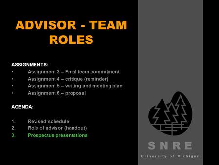 S N R E University of Michigan ADVISOR - TEAM ROLES ASSIGNMENTS: Assignment 3 – Final team commitment Assignment 4 – critique (reminder) Assignment 5 –