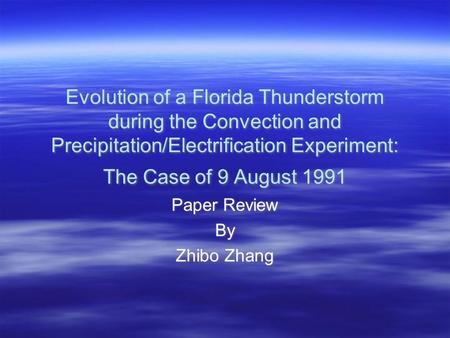 Evolution of a Florida Thunderstorm during the Convection and Precipitation/Electrification Experiment: The Case of 9 August 1991 Paper Review By Zhibo.