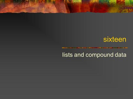 Sixteen lists and compound data. Recap Names: constants and variables When evaluated, return a specific data objects Can make new names with: [define.