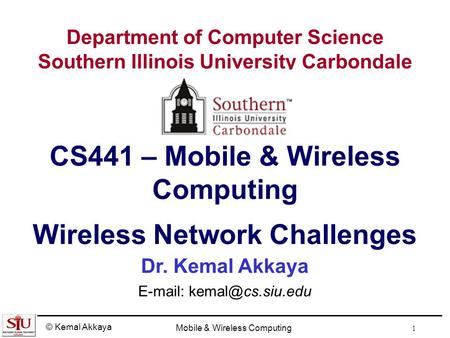 © Kemal Akkaya Mobile & Wireless Computing 1 Department of Computer Science Southern Illinois University Carbondale CS441 – Mobile & Wireless Computing.