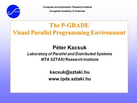 Computer and Automation Research Institute Hungarian Academy of Sciences The P-GRADE Visual Parallel Programming Environment Péter Kacsuk Laboratory of.