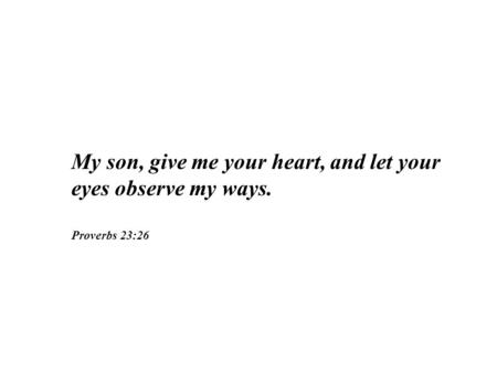 My son, give me your heart, and let your eyes observe my ways.