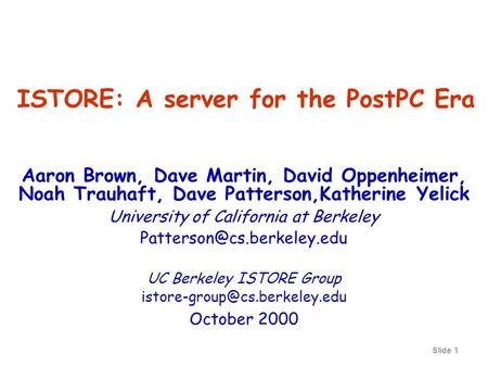 Slide 1 ISTORE: A server for the PostPC Era Aaron Brown, Dave Martin, David Oppenheimer, Noah Trauhaft, Dave Patterson,Katherine Yelick University of California.