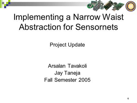 1 Implementing a Narrow Waist Abstraction for Sensornets Project Update Arsalan Tavakoli Jay Taneja Fall Semester 2005.