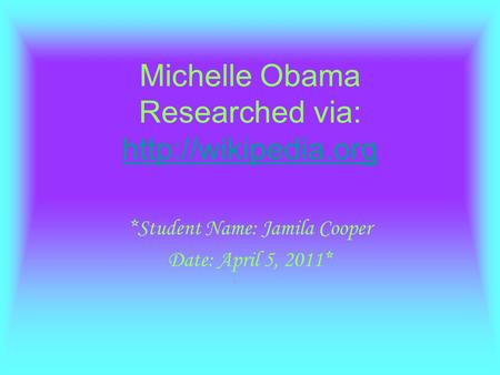 Michelle Obama Researched via:   *Student Name: Jamila Cooper Date: April 5, 2011*