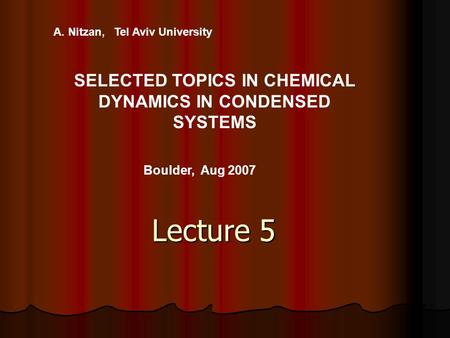 Lecture 5 A. Nitzan, Tel Aviv University SELECTED TOPICS IN CHEMICAL DYNAMICS IN CONDENSED SYSTEMS Boulder, Aug 2007.