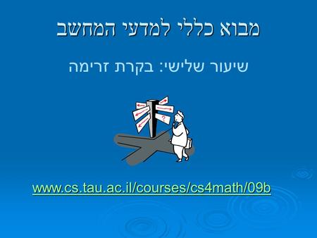 Www.cs.tau.ac.il/courses/cs4math/09b מבוא כללי למדעי המחשב שיעור שלישי: בקרת זרימה.