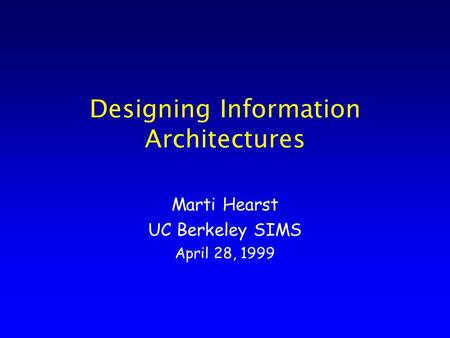 Designing Information Architectures Marti Hearst UC Berkeley SIMS April 28, 1999.