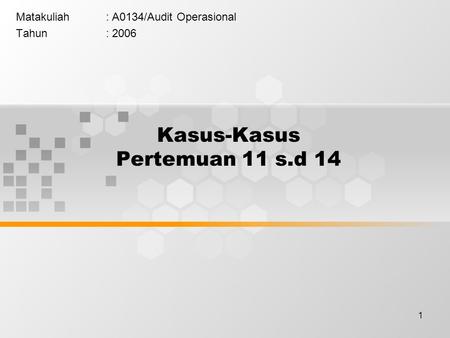 1 Kasus-Kasus Pertemuan 11 s.d 14 Matakuliah: A0134/Audit Operasional Tahun: 2006.