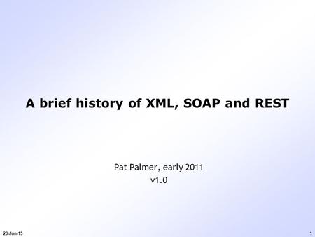 20-Jun-151 A brief history of XML, SOAP and REST Pat Palmer, early 2011 v1.0.