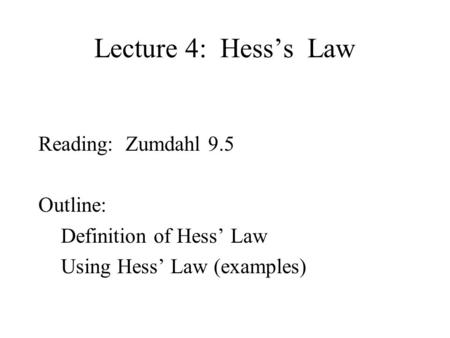 Lecture 4: Hess’s Law Reading: Zumdahl 9.5 Outline: Definition of Hess’ Law Using Hess’ Law (examples)