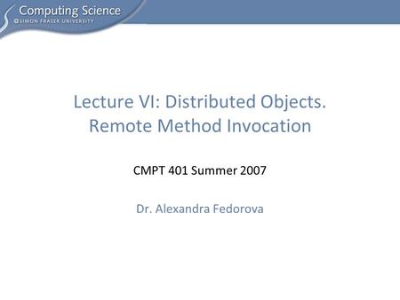 CMPT 401 Summer 2007 Dr. Alexandra Fedorova Lecture VI: Distributed Objects. Remote Method Invocation.