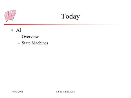 10/30/2001CS 638, Fall 2001 Today AI –Overview –State Machines.