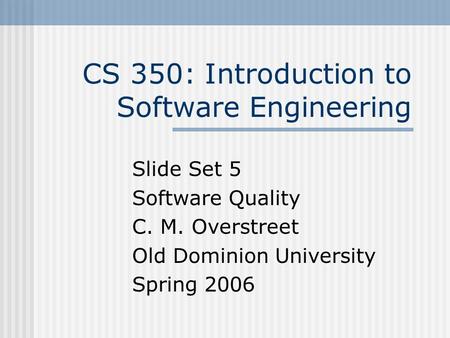 CS 350: Introduction to Software Engineering Slide Set 5 Software Quality C. M. Overstreet Old Dominion University Spring 2006.