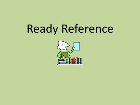 Ready Reference. The need for ready reference sources is felt when: Quick, rather than multistep, answers are required. Factual, rather than analytical,