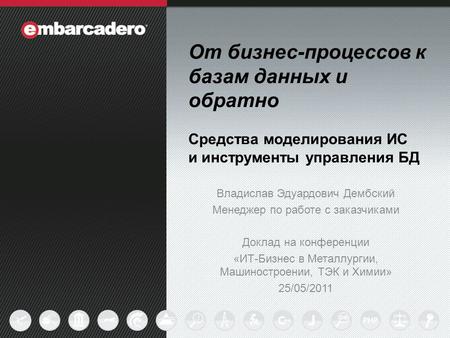 1 От бизнес-процессов к базам данных и обратно Средства моделирования ИС и инструменты управления БД Владислав Эдуардович Дембский Менеджер по работе с.