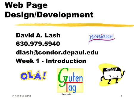 IS 556 Fall 20031 Web Page Design/Development David A. Lash 630.979.5940 Week 1 - Introduction David Lash.