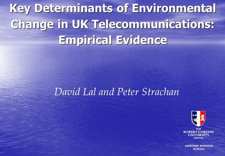 Key Determinants of Environmental Change in UK Telecommunications: Empirical Evidence David Lal and Peter Strachan ABERDEEN BUSINESS SCHOOL THE ROBERT.