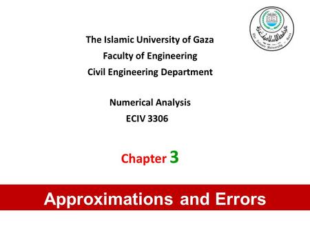 The Islamic University of Gaza Faculty of Engineering Civil Engineering Department Numerical Analysis ECIV 3306 Chapter 3 Approximations and Errors.