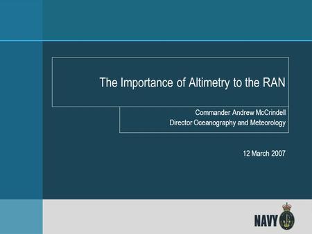 Directorate of Oceanography and Meteorology Commander Andrew McCrindell Director Oceanography and Meteorology 12 March 2007 The Importance of Altimetry.