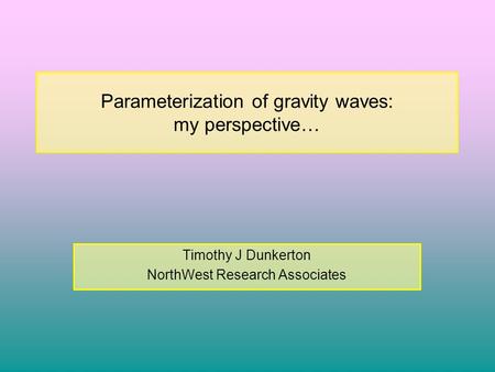 Parameterization of gravity waves: my perspective… Timothy J Dunkerton NorthWest Research Associates.