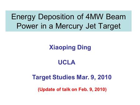 Energy Deposition of 4MW Beam Power in a Mercury Jet Target Xiaoping Ding UCLA Target Studies Mar. 9, 2010 (Update of talk on Feb. 9, 2010)